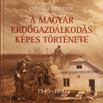 A magyar erdőgazdálkodás képes története III. kötet - 1945-1990